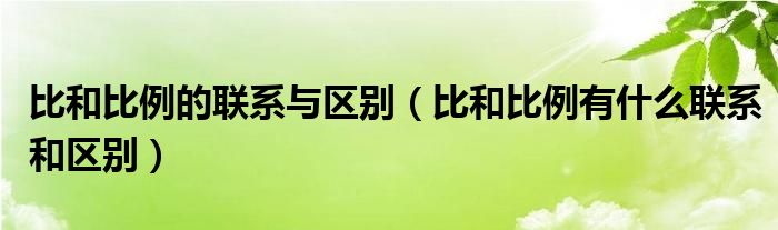 比和比例的联系与区别（比和比例有什么联系和区别）