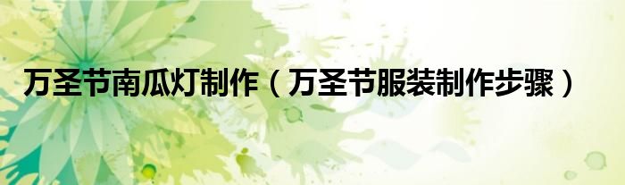 万圣节南瓜灯制作（万圣节服装制作步骤）