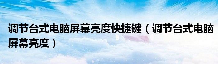 调节台式电脑屏幕亮度快捷键（调节台式电脑屏幕亮度）