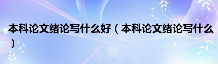 本科论文绪论写什么好（本科论文绪论写什么）