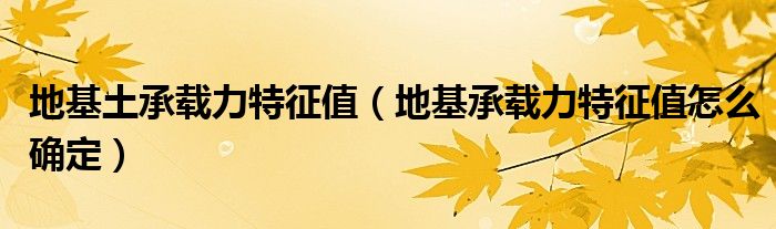 地基土承载力特征值（地基承载力特征值怎么确定）