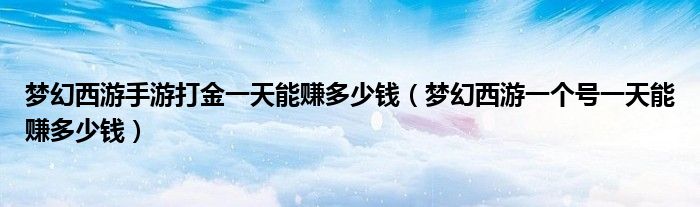 梦幻西游手游打金一天能赚多少钱（梦幻西游一个号一天能赚多少钱）