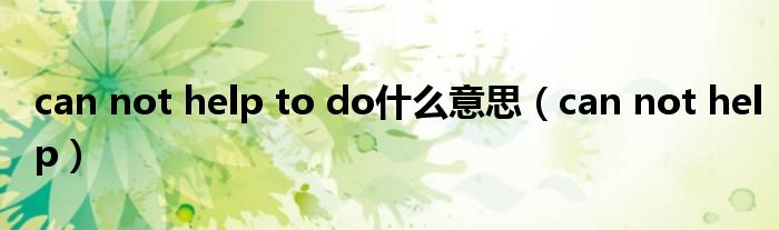 can not help to do什么意思（can not help）