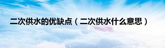 二次供水的优缺点（二次供水什么意思）