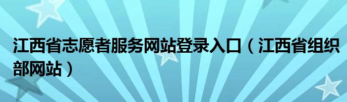 江西省志愿者服务网站登录入口（江西省组织部网站）
