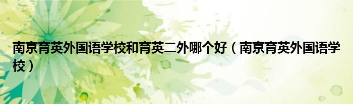 南京育英外国语学校和育英二外哪个好（南京育英外国语学校）