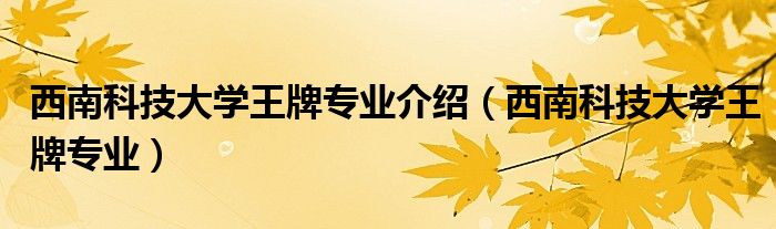 西南科技大学王牌专业介绍（西南科技大学王牌专业）
