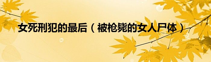 女死刑犯的最后（被枪毙的女人尸体）