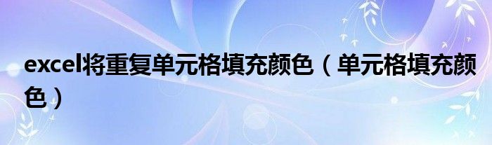 excel将重复单元格填充颜色（单元格填充颜色）