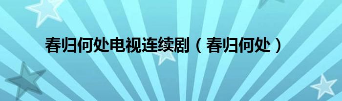 春归何处电视连续剧（春归何处）
