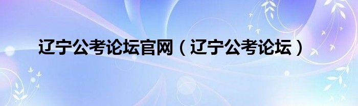 辽宁公考论坛官网（辽宁公考论坛）