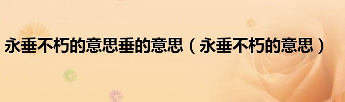 永垂不朽的意思垂的意思（永垂不朽的意思）