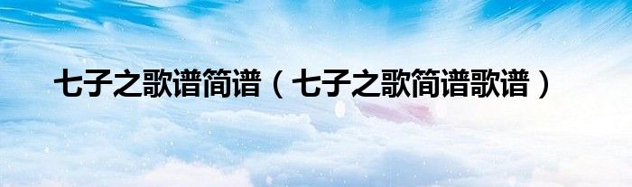 七子之歌谱简谱（七子之歌简谱歌谱）