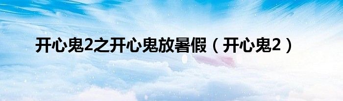 开心鬼2之开心鬼放暑假（开心鬼2）