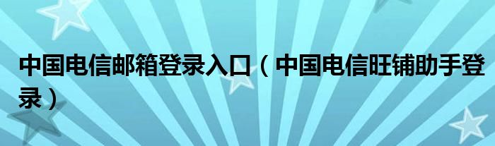 中国电信邮箱登录入口（中国电信旺铺助手登录）