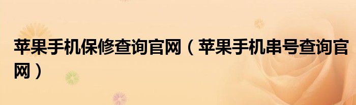 苹果手机保修查询官网（苹果手机串号查询官网）