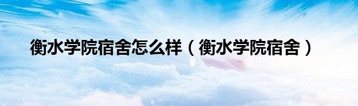 衡水学院宿舍怎么样（衡水学院宿舍）