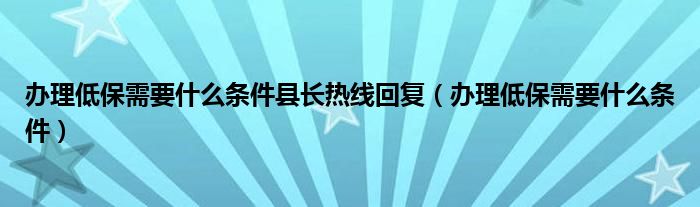 办理低保需要什么条件县长热线回复（办理低保需要什么条件）