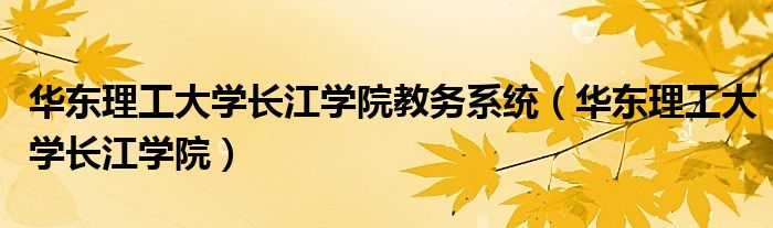 华东理工大学长江学院教务系统（华东理工大学长江学院）