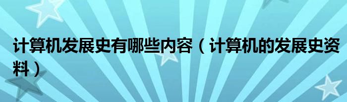 计算机发展史有哪些内容（计算机的发展史资料）