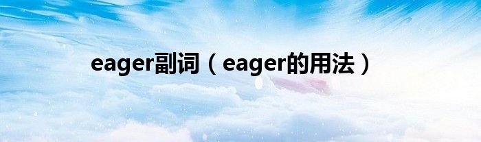 eager副词（eager的用法）