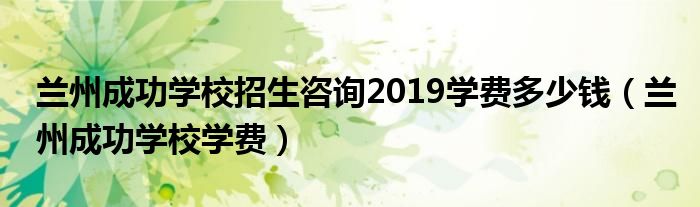 兰州成功学校招生咨询2019学费多少钱（兰州成功学校学费）