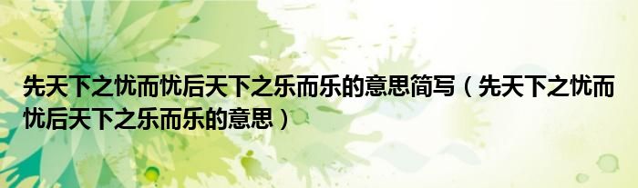 先天下之忧而忧后天下之乐而乐的意思简写（先天下之忧而忧后天下之乐而乐的意思）