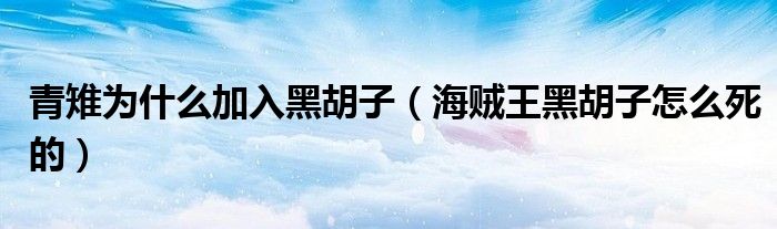 青雉为什么加入黑胡子（海贼王黑胡子怎么死的）
