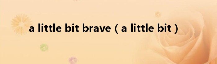 a little bit brave（a little bit）