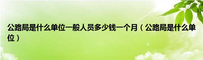 公路局是什么单位一般人员多少钱一个月（公路局是什么单位）