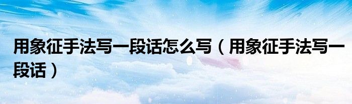 用象征手法写一段话怎么写（用象征手法写一段话）