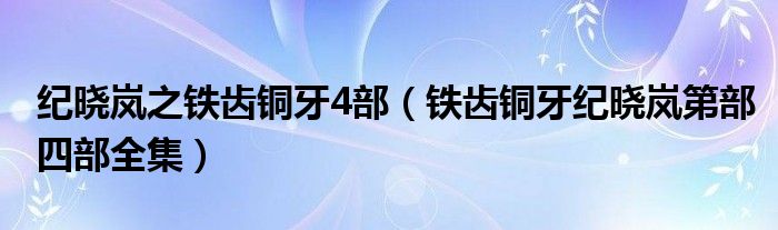 纪晓岚之铁齿铜牙4部（铁齿铜牙纪晓岚第部四部全集）