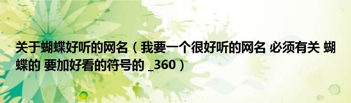 关于蝴蝶好听的网名（我要一个很好听的网名 必须有关 蝴蝶的 要加好看的符号的 _360）