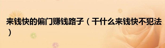 来钱快的偏门赚钱路子（干什么来钱快不犯法）