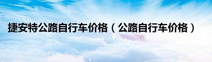 捷安特公路自行车价格（公路自行车价格）