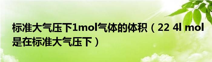 标准大气压下1mol气体的体积（22 4l mol是在标准大气压下）