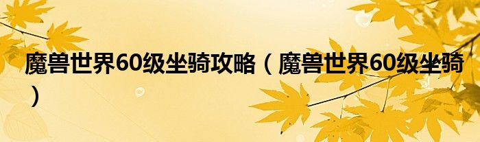 魔兽世界60级坐骑攻略（魔兽世界60级坐骑）