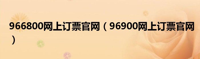 966800网上订票官网（96900网上订票官网）