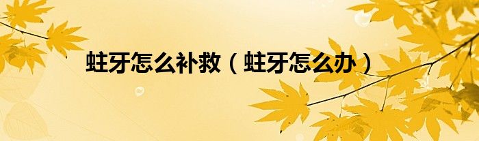 蛀牙怎么补救（蛀牙怎么办）