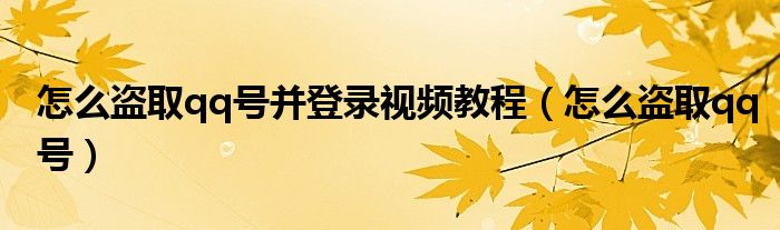 怎么盗取qq号并登录视频教程（怎么盗取qq号）