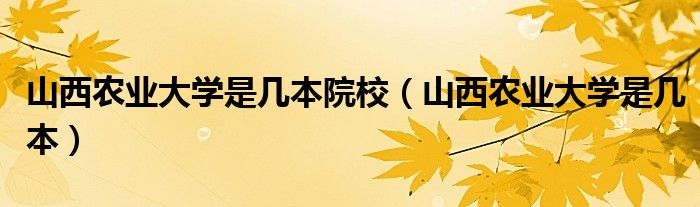 山西农业大学是几本院校（山西农业大学是几本）