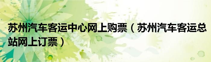 苏州汽车客运中心网上购票（苏州汽车客运总站网上订票）