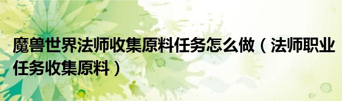 魔兽世界法师收集原料任务怎么做（法师职业任务收集原料）