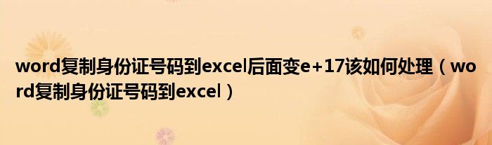 word复制身份证号码到excel后面变e+17该如何处理（word复制身份证号码到excel）