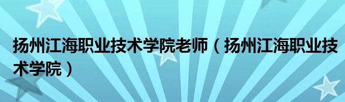 扬州江海职业技术学院老师（扬州江海职业技术学院）