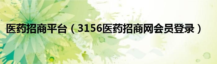 医药招商平台（3156医药招商网会员登录）