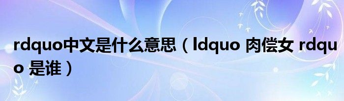 rdquo中文是什么意思（ldquo 肉偿女 rdquo 是谁）