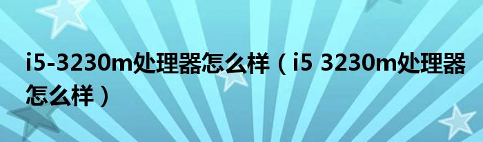 i5-3230m处理器怎么样（i5 3230m处理器怎么样）