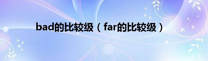 bad的比较级（far的比较级）