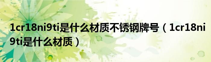 1cr18ni9ti是什么材质不锈钢牌号（1cr18ni9ti是什么材质）